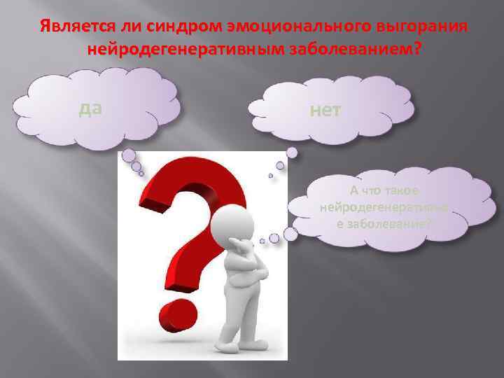 Является ли синдром эмоционального выгорания нейродегенеративным заболеванием? да нет А что такое нейродегенеративно е