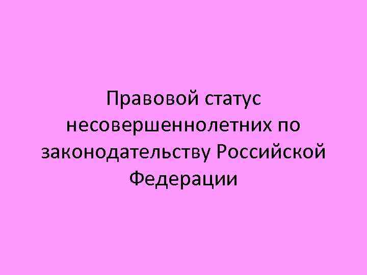Правовой статус несовершеннолетних по законодательству Российской Федерации 