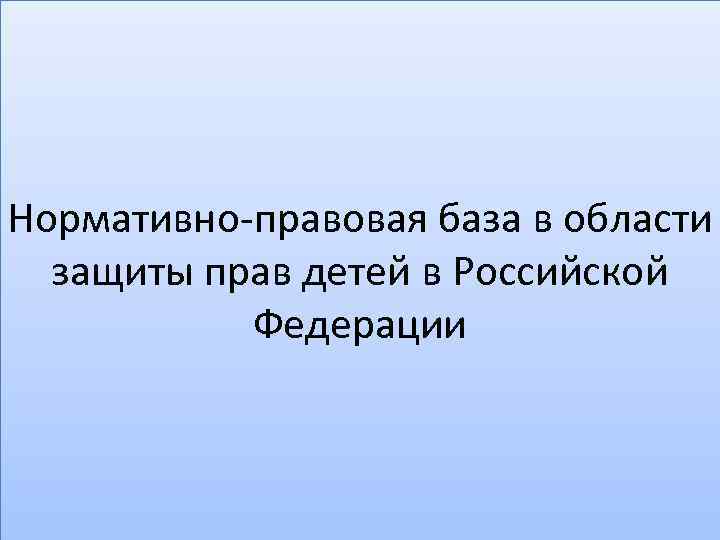 Нормативно-правовая база в области защиты прав детей в Российской Федерации 