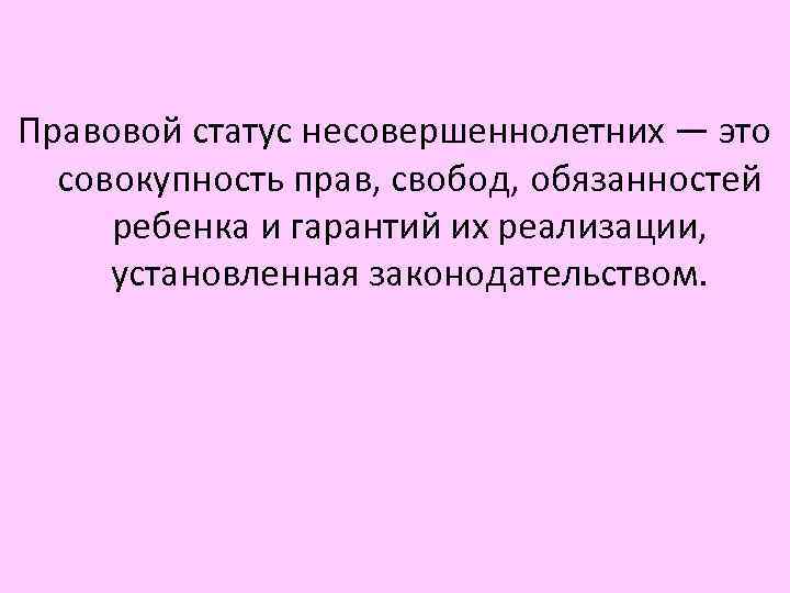 Правовой статус несовершеннолетних — это совокупность прав, свобод, обязанностей ребенка и гарантий их реализации,