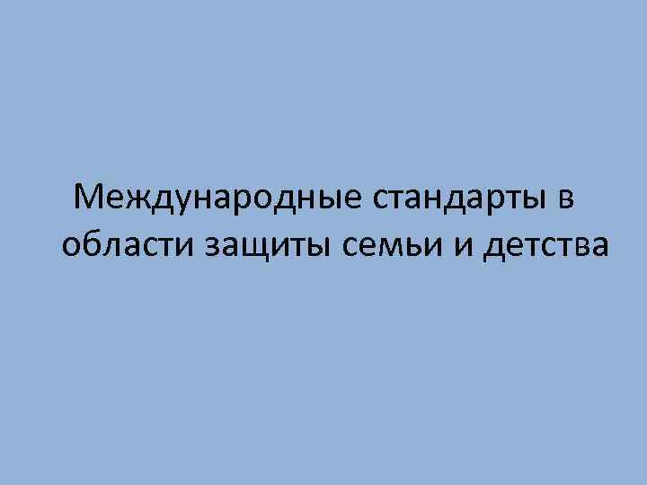 Международные стандарты в области защиты семьи и детства 
