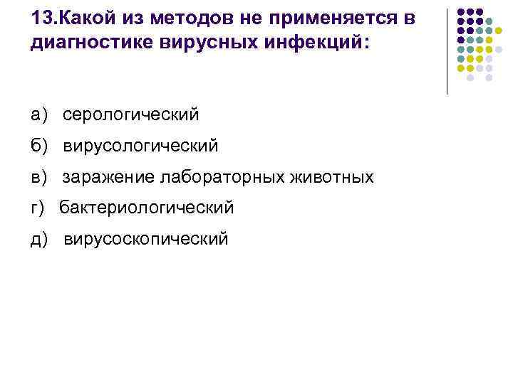 13. Какой из методов не применяется в диагностике вирусных инфекций: а) серологический б) вирусологический