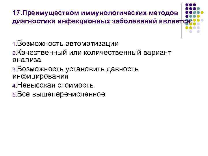 17. Преимуществом иммунологических методов диагностики инфекционных заболеваний является: 1. Возможность автоматизации 2. Качественный или