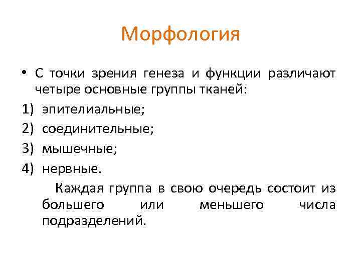 Морфология • С точки зрения генеза и функции различают четыре основные группы тканей: 1)