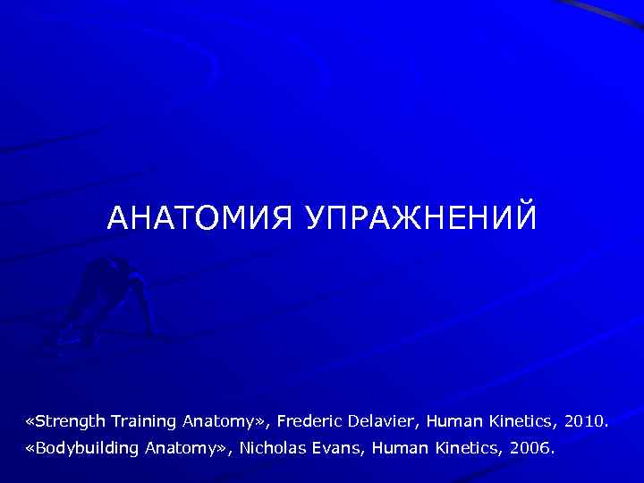 АНАТОМИЯ УПРАЖНЕНИЙ «Strength Training Anatomy» , Frederic Delavier, Human Kinetics, 2010. «Bodybuilding Anatomy» ,