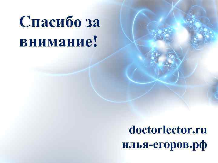 Спасибо за внимание! doctorlector. ru илья-егоров. рф 