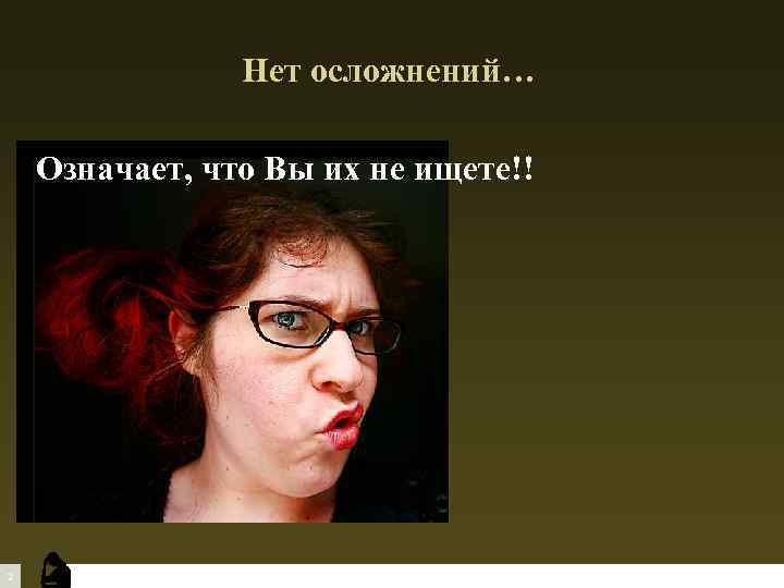 Нет осложнений… Означает, что Вы их не ищете!! 2 