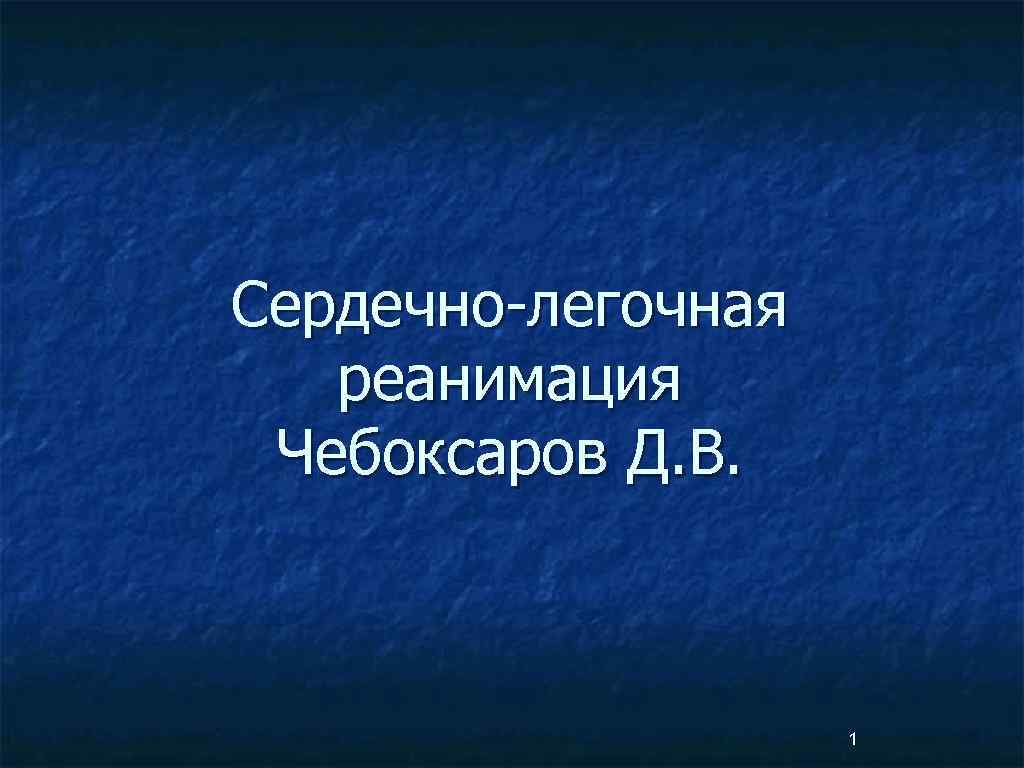 Сердечно-легочная реанимация Чебоксаров Д. В. 1 