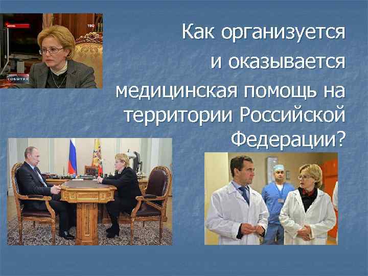 Как организуется и оказывается медицинская помощь на территории Российской Федерации? 