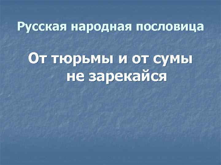 Русская народная пословица От тюрьмы и от сумы не зарекайся 