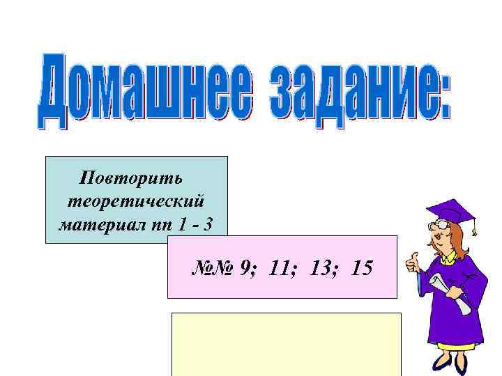 Повторить теоретический материал пп 1 - 3 №№ 9; 11; 13; 15 