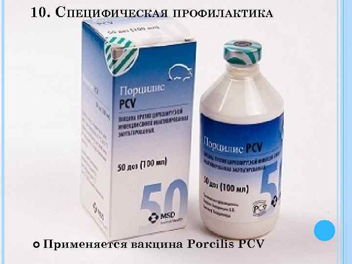 10. СПЕЦИФИЧЕСКАЯ ПРОФИЛАКТИКА Применяется вакцина Porcilis PCV 
