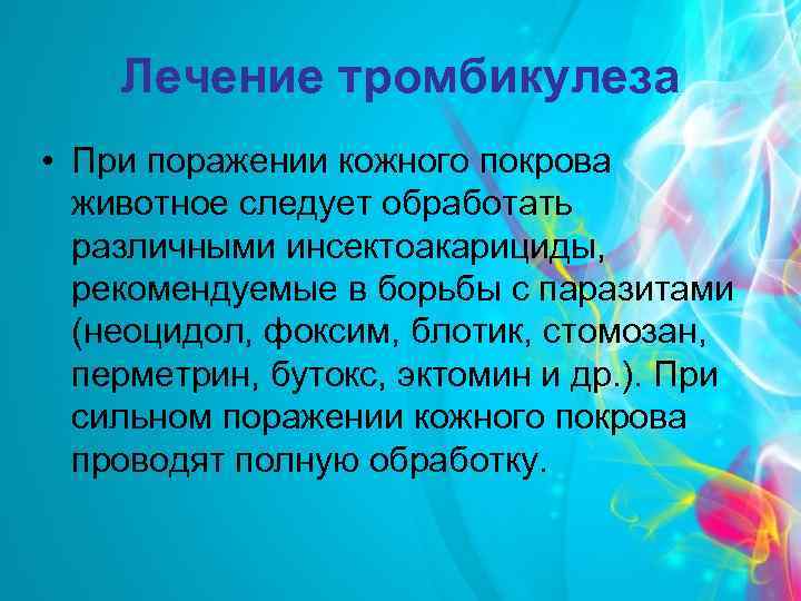 Лечение тромбикулеза • При поражении кожного покрова животное следует обработать различными инсектоакарициды, рекомендуемые в