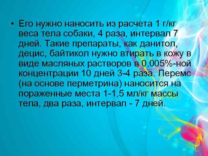  • Его нужно наносить из расчета 1 г/кг веса тела собаки, 4 раза,