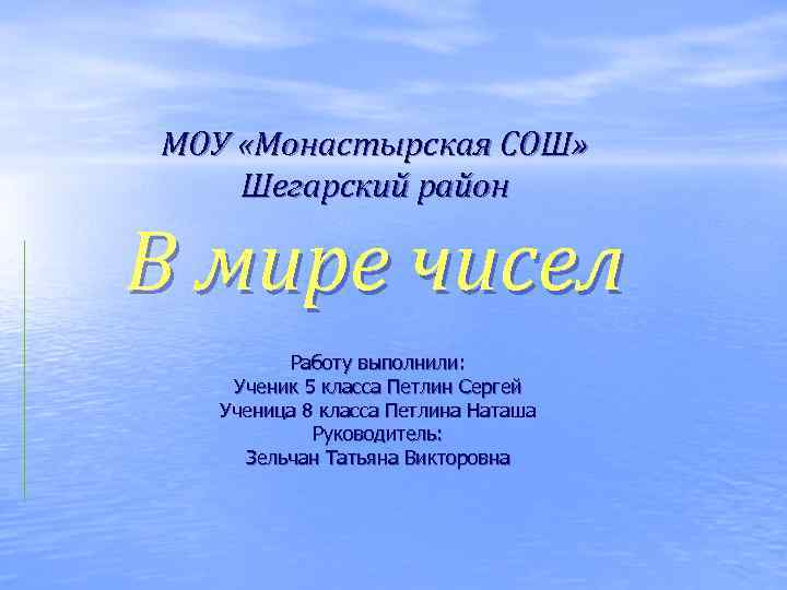 МОУ «Монастырская СОШ» Шегарский район В мире чисел Работу выполнили: Ученик 5 класса Петлин