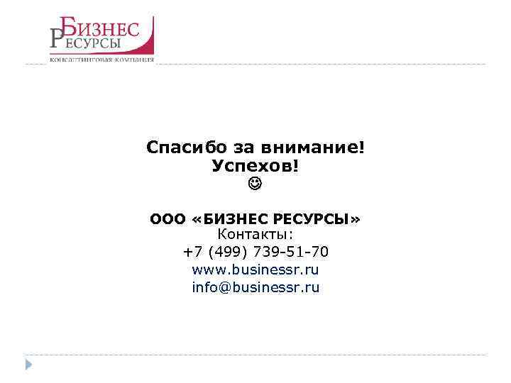 Спасибо за внимание! Успехов! ООО «БИЗНЕС РЕСУРСЫ» Контакты: +7 (499) 739 -51 -70 www.