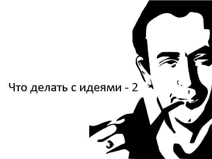 Что делать с идеями - 2 