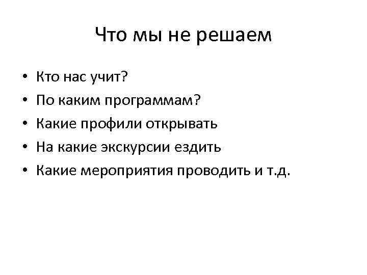 Что мы не решаем • • • Кто нас учит? По каким программам? Какие