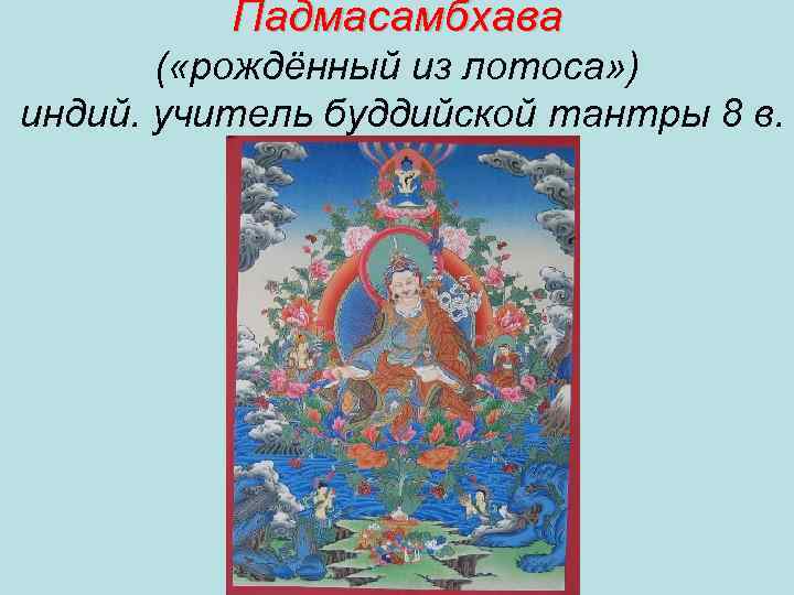 Падмасамбхава ( «рождённый из лотоса» ) индий. учитель буддийской тантры 8 в. 