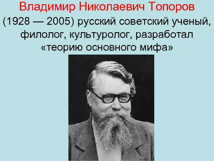Владимир Николаевич Топоров (1928 — 2005) русский советский ученый, филолог, культуролог, разработал «теорию основного