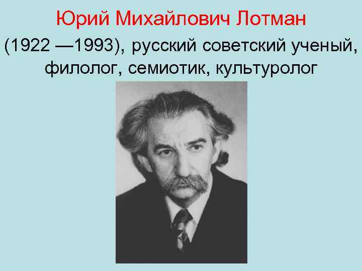 Юрий Михайлович Лотман (1922 — 1993), русский советский ученый, филолог, семиотик, культуролог 
