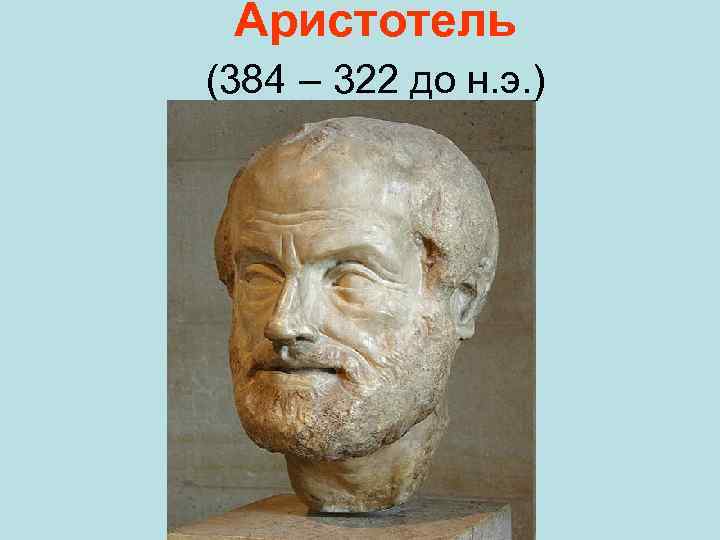Аристотель (384 – 322 до н. э. ) 