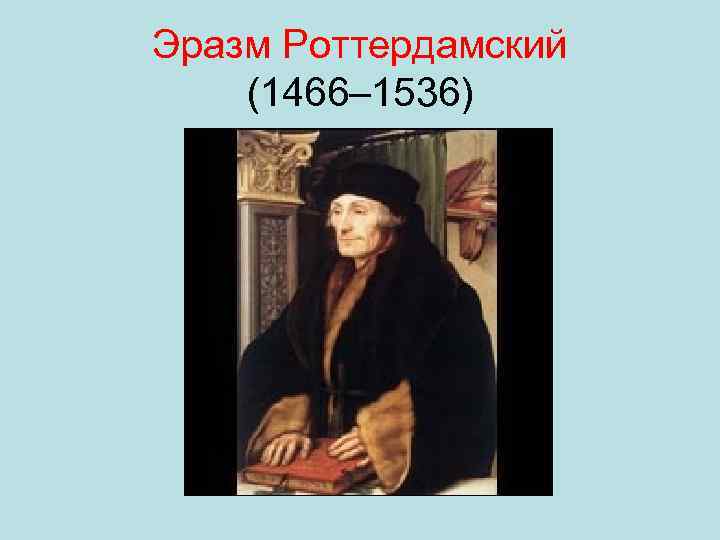 Эразм Роттердамский (1466– 1536) 