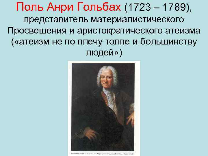 Поль Анри Гольбах (1723 – 1789), представитель материалистического Просвещения и аристократического атеизма ( «атеизм