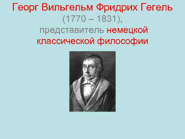 Георг Вильгельм Фридрих Гегель (1770 – 1831), представитель немецкой классической философии 