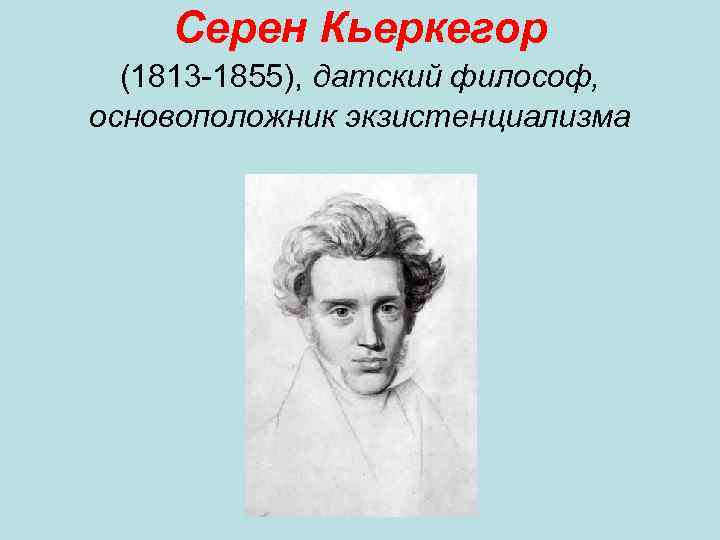 Серен Кьеркегор (1813 -1855), датский философ, основоположник экзистенциализма 