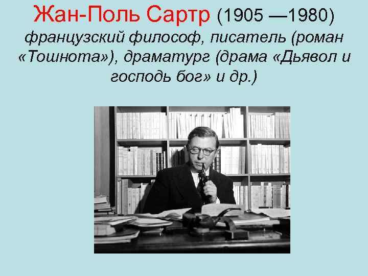 Жан-Поль Сартр (1905 — 1980) французский философ, писатель (роман «Тошнота» ), драматург (драма «Дьявол