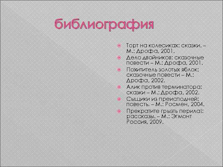 библиография Торт на колесиках: сказки. – М. : Дрофа, 2001. Дело двойников: сказочные повести