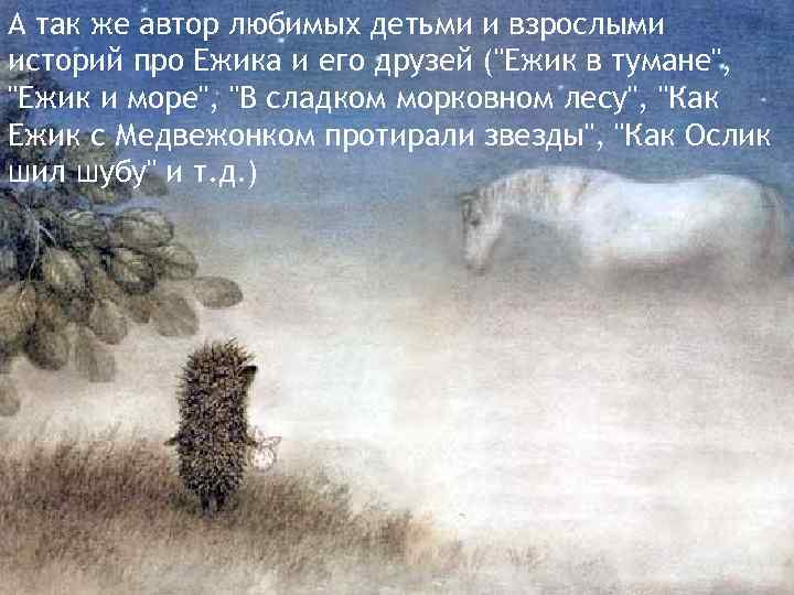 А так же автор любимых детьми и взрослыми историй про Ежика и его друзей