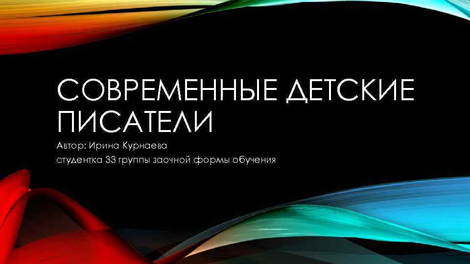 СОВРЕМЕННЫЕ ДЕТСКИЕ ПИСАТЕЛИ Автор: Ирина Курнаева студентка 33 группы заочной формы обучения 