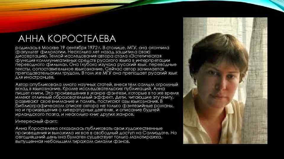 АННА КОРОСТЕЛЕВА родилась в Москве 19 сентября 1972 г. В столице, МГУ, она окончила