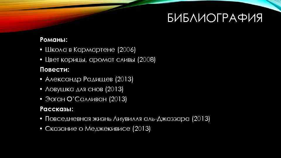 БИБЛИОГРАФИЯ Романы: • Школа в Кармартене (2006) • Цвет корицы, аромат сливы (2008) Повести: