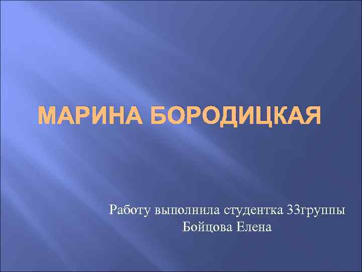 МАРИНА БОРОДИЦКАЯ Работу выполнила студентка 33 группы Бойцова Елена 