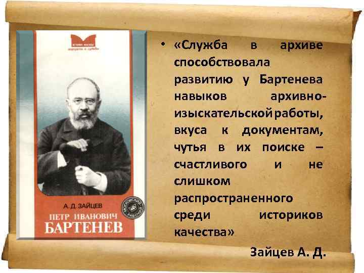  • «Служба в архиве способствовала развитию у Бартенева навыков архивноизыскательской работы, вкуса к