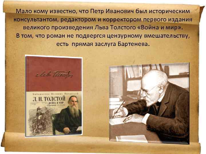 Мало кому известно, что Петр Иванович был историческим консультантом, редактором и корректором первого издания