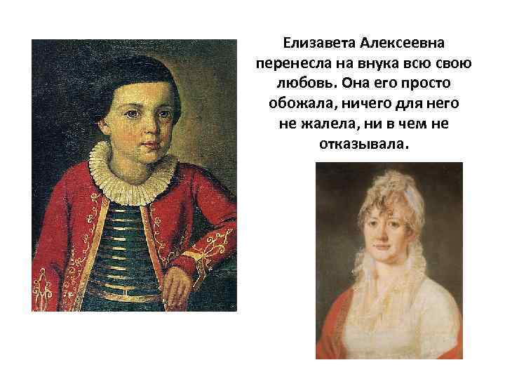 Елизавета Алексеевна перенесла на внука всю свою любовь. Она его просто обожала, ничего для