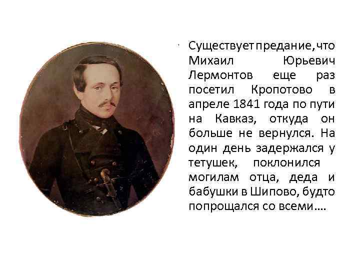  • Существует предание, что Михаил Юрьевич Лермонтов еще раз посетил Кропотово в апреле