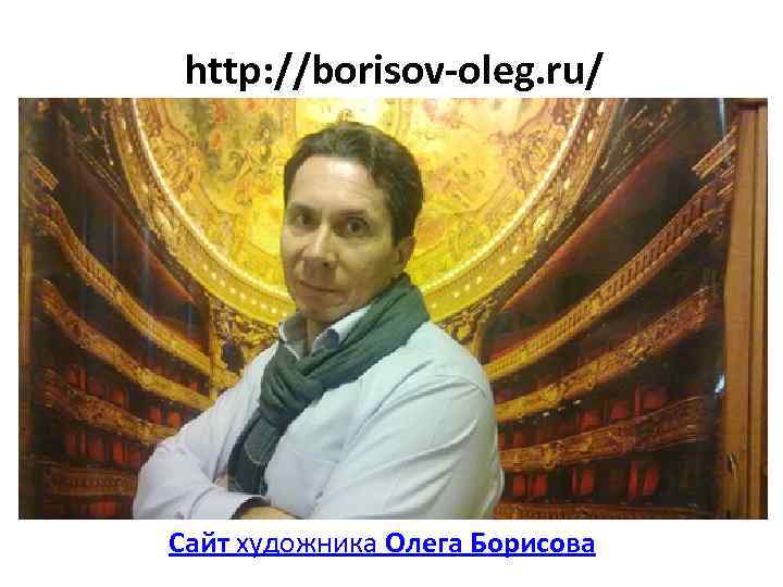 http: //borisov-oleg. ru/ Сайт художника Олега Борисова 