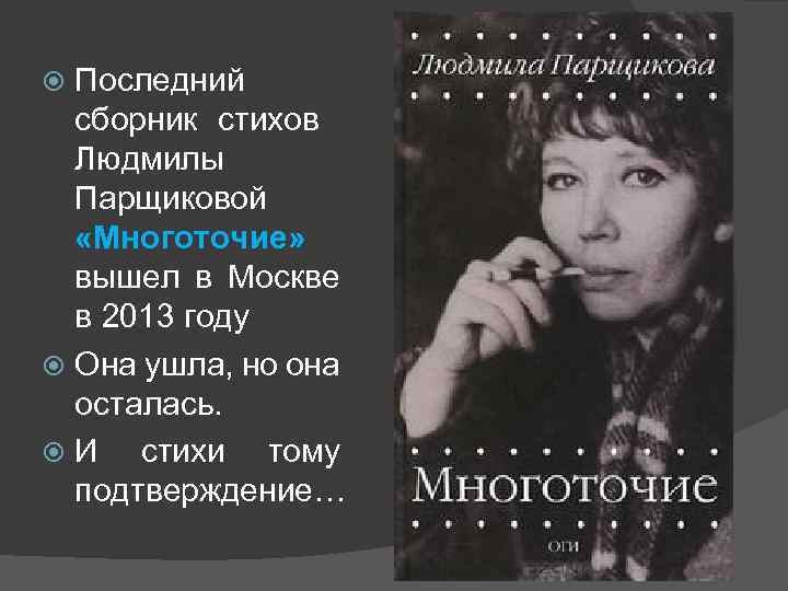 Последний сборник стихов Людмилы Парщиковой «Многоточие» вышел в Москве в 2013 году Она ушла,