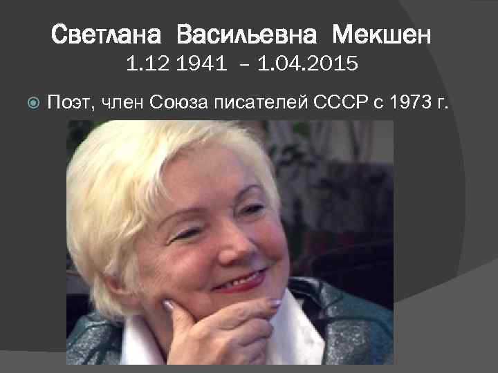 Светлана Васильевна Мекшен 1. 12 1941 – 1. 04. 2015 Поэт, член Союза писателей