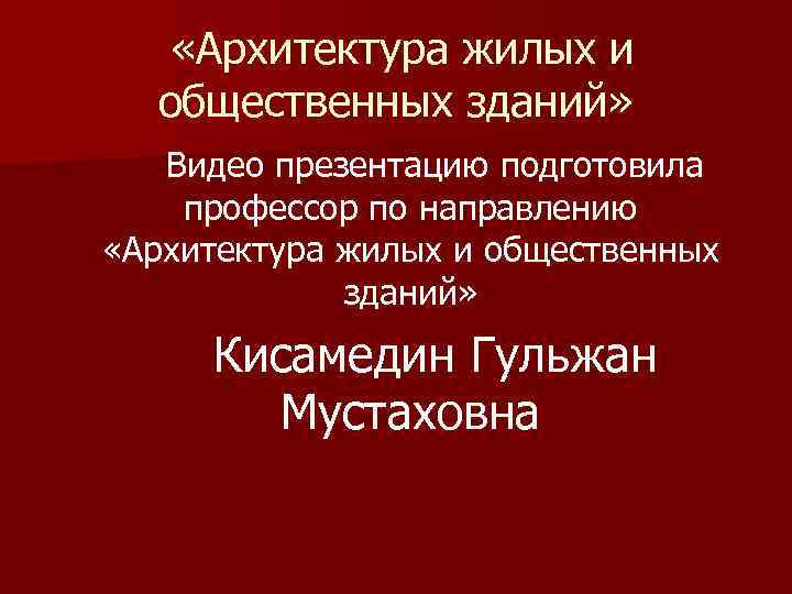  «Архитектура жилых и общественных зданий» Видео презентацию подготовила профессор по направлению «Архитектура жилых