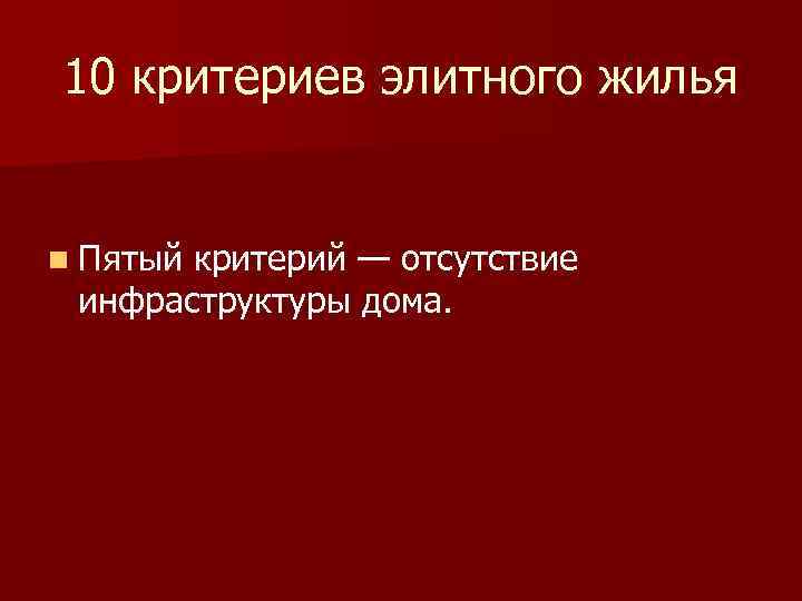 10 критериев элитного жилья n Пятый критерий — отсутствие инфраструктуры дома. 