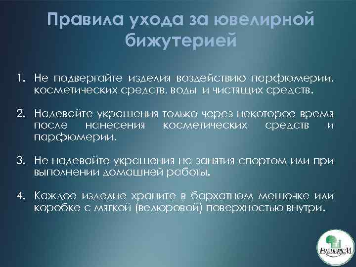 Правила ухода за ювелирной бижутерией 1. Не подвергайте изделия воздействию парфюмерии, косметических средств, воды