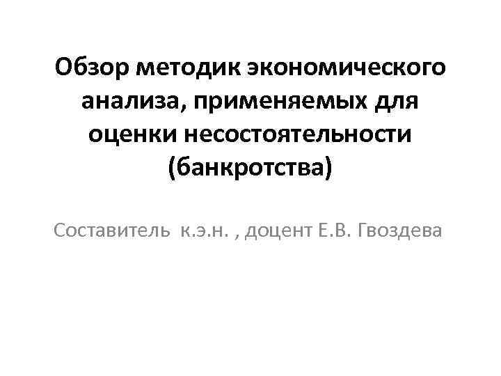 Обзор методик экономического анализа, применяемых для оценки несостоятельности (банкротства) Составитель к. э. н. ,