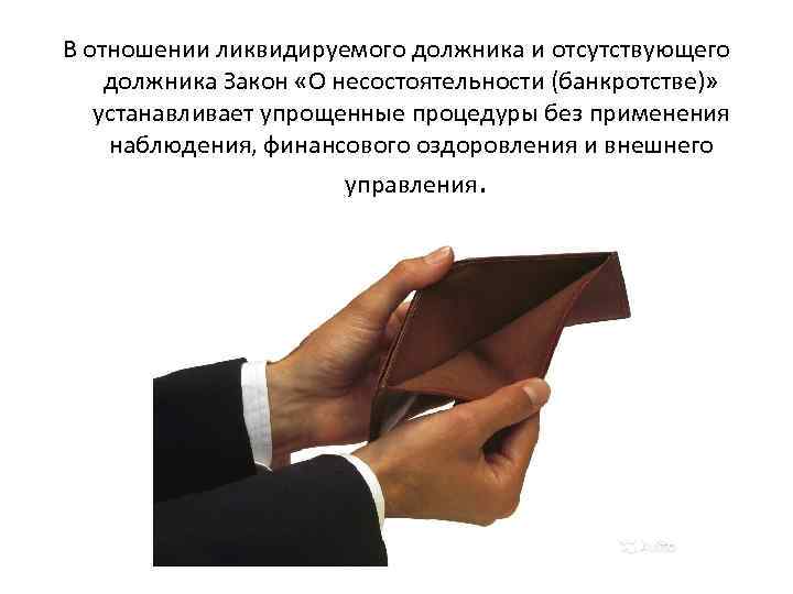 В отношении ликвидируемого должника и отсутствующего должника Закон «О несостоятельности (банкротстве)» устанавливает упрощенные процедуры