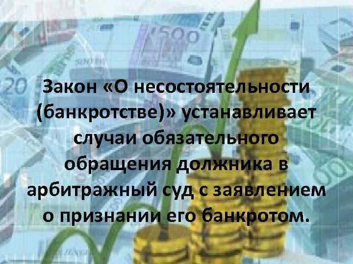 Закон «О несостоятельности (банкротстве)» устанавливает случаи обязательного обращения должника в арбитражный суд с заявлением